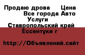 Продаю дрова.  › Цена ­ 6 000 - Все города Авто » Услуги   . Ставропольский край,Ессентуки г.